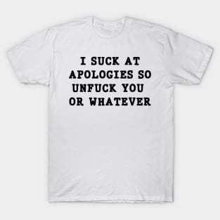 I suck at apologies so unfuck you or whatever swearing T-Shirt